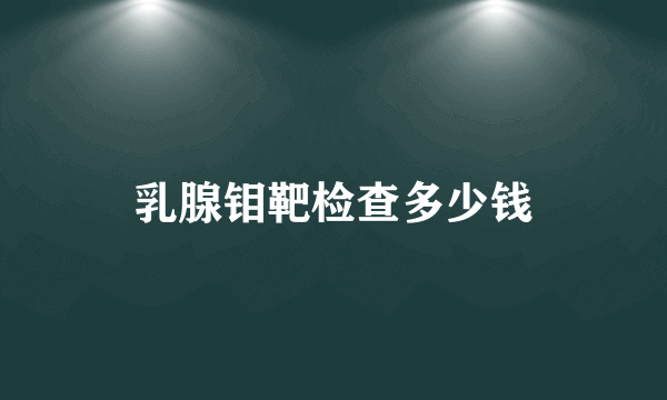 乳腺钼靶检查多少钱