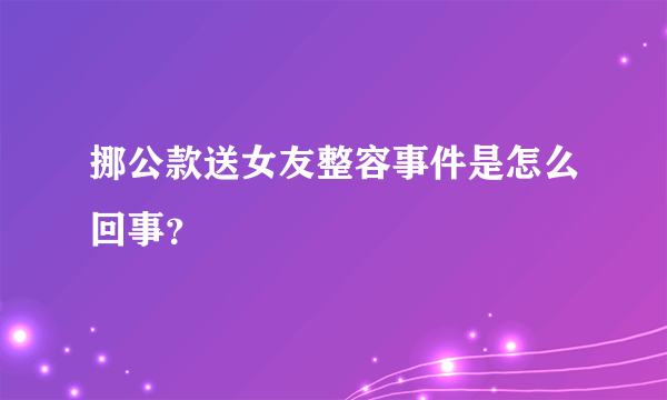 挪公款送女友整容事件是怎么回事？