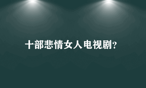 十部悲情女人电视剧？