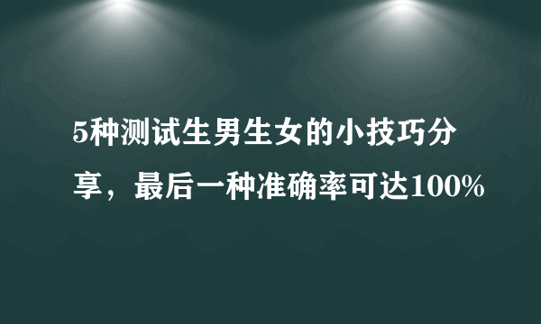 5种测试生男生女的小技巧分享，最后一种准确率可达100%