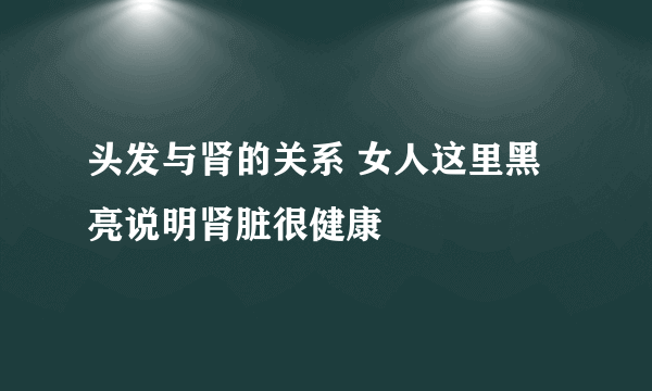 头发与肾的关系 女人这里黑亮说明肾脏很健康