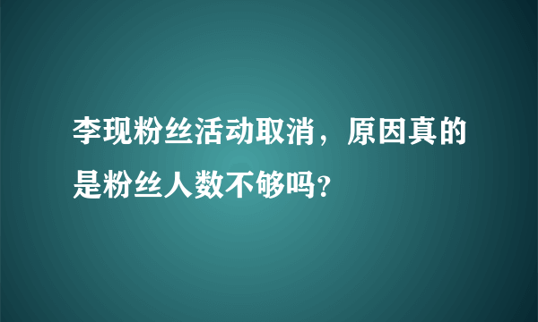 李现粉丝活动取消，原因真的是粉丝人数不够吗？