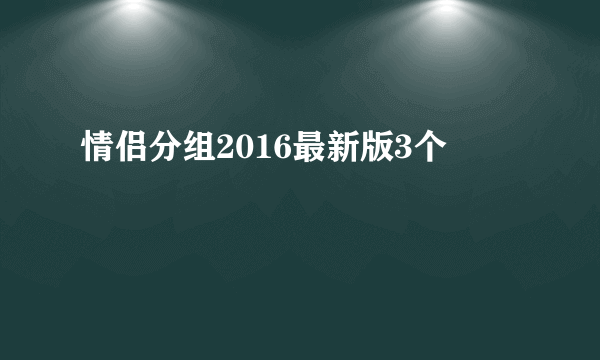 情侣分组2016最新版3个