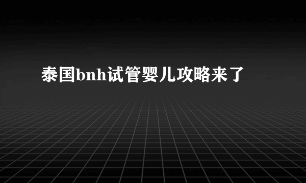 泰国bnh试管婴儿攻略来了