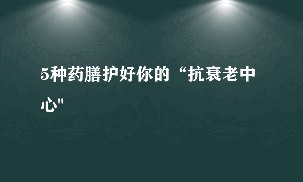 5种药膳护好你的“抗衰老中心