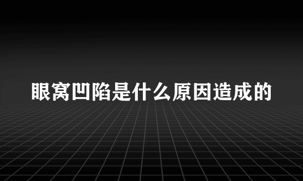 眼窝凹陷是什么原因造成的