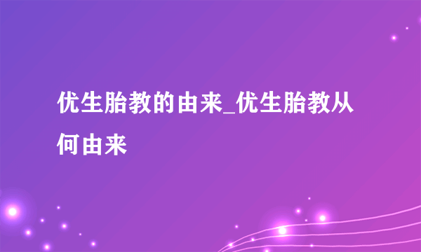 优生胎教的由来_优生胎教从何由来