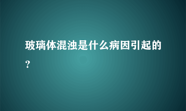 玻璃体混浊是什么病因引起的？