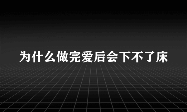 为什么做完爱后会下不了床