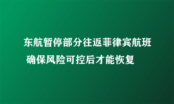 东航暂停部分往返菲律宾航班 确保风险可控后才能恢复