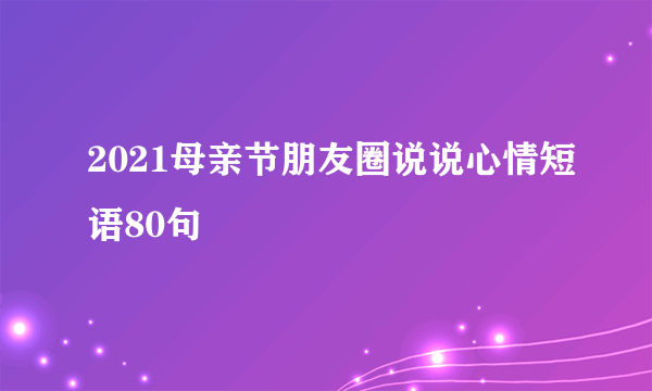 2021母亲节朋友圈说说心情短语80句