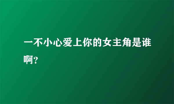 一不小心爱上你的女主角是谁啊？