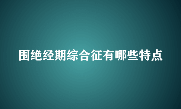 围绝经期综合征有哪些特点