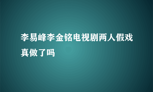 李易峰李金铭电视剧两人假戏真做了吗