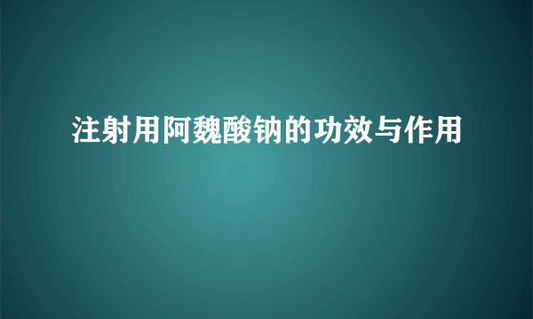 注射用阿魏酸钠的功效与作用