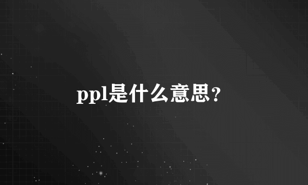 ppl是什么意思？