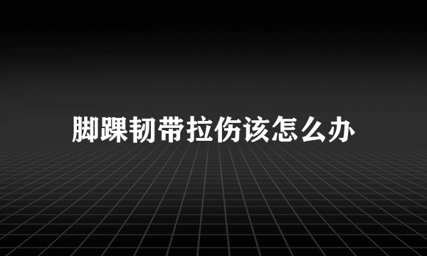 脚踝韧带拉伤该怎么办