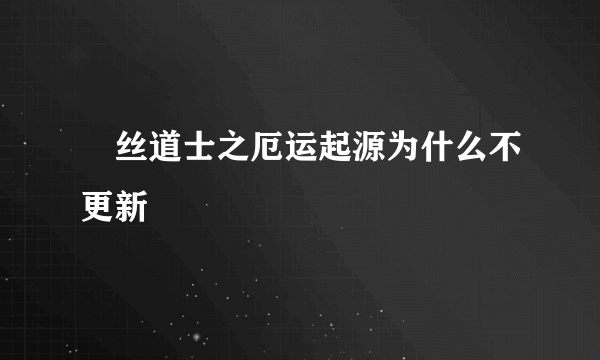 屌丝道士之厄运起源为什么不更新