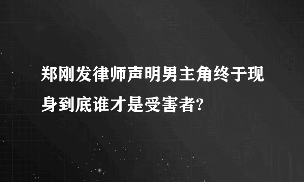 郑刚发律师声明男主角终于现身到底谁才是受害者?