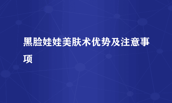 黑脸娃娃美肤术优势及注意事项