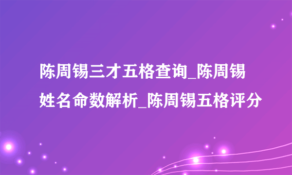 陈周锡三才五格查询_陈周锡姓名命数解析_陈周锡五格评分