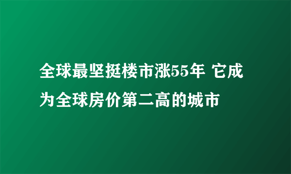 全球最坚挺楼市涨55年 它成为全球房价第二高的城市