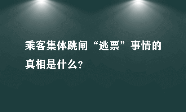 乘客集体跳闸“逃票”事情的真相是什么？