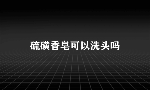 硫磺香皂可以洗头吗