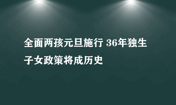 全面两孩元旦施行 36年独生子女政策将成历史