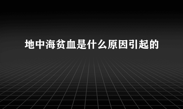 地中海贫血是什么原因引起的