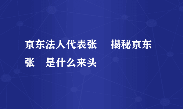 京东法人代表张雱 揭秘京东张雱是什么来头