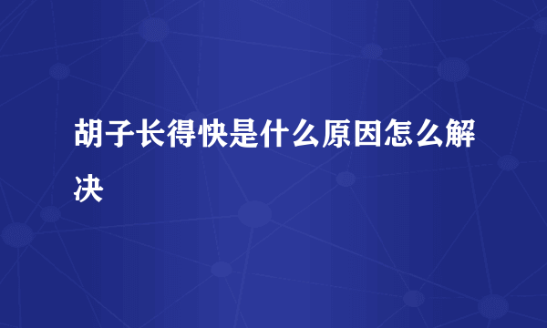 胡子长得快是什么原因怎么解决