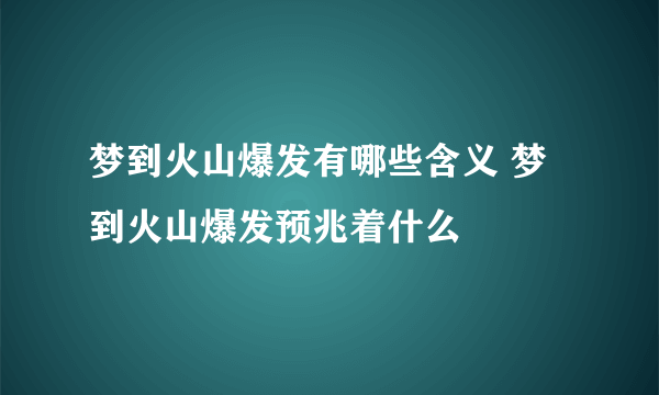 梦到火山爆发有哪些含义 梦到火山爆发预兆着什么