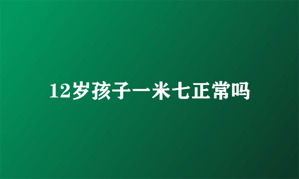 12岁孩子一米七正常吗