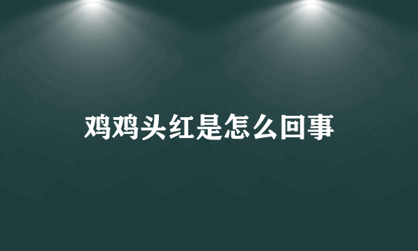 鸡鸡头红是怎么回事