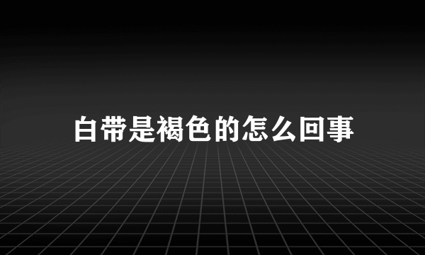 白带是褐色的怎么回事