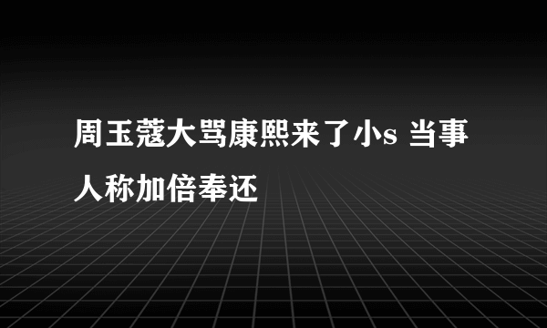 周玉蔻大骂康熙来了小s 当事人称加倍奉还