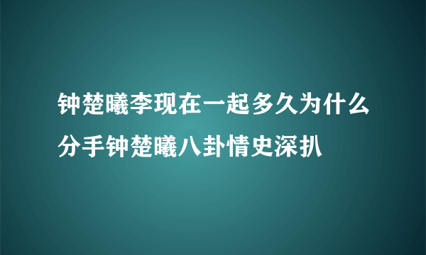 钟楚曦李现在一起多久为什么分手钟楚曦八卦情史深扒