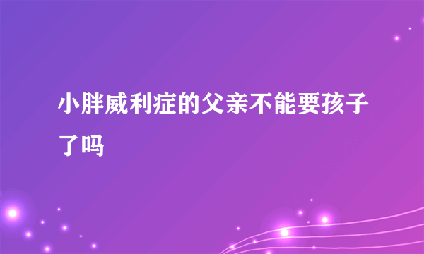 小胖威利症的父亲不能要孩子了吗