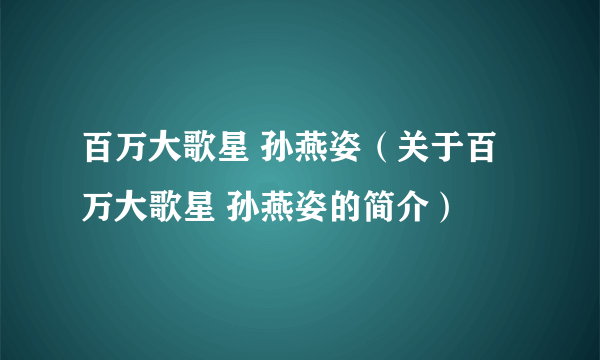 百万大歌星 孙燕姿（关于百万大歌星 孙燕姿的简介）