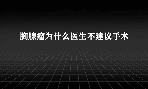 胸腺瘤为什么医生不建议手术