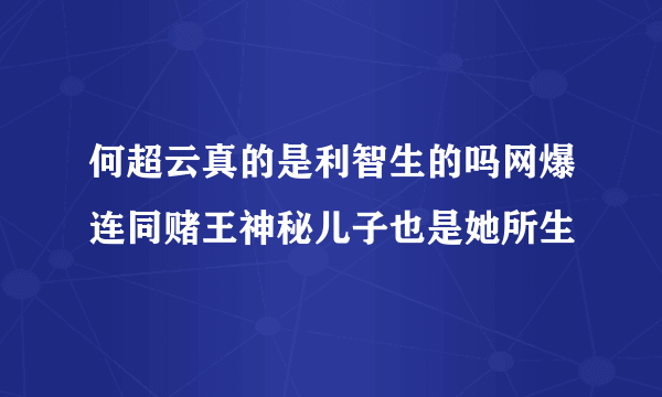 何超云真的是利智生的吗网爆连同赌王神秘儿子也是她所生