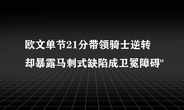 欧文单节21分带领骑士逆转 却暴露马刺式缺陷成卫冕障碍