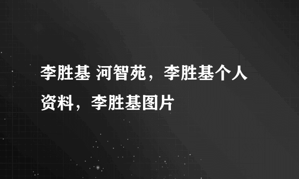 李胜基 河智苑，李胜基个人资料，李胜基图片