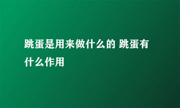 跳蛋是用来做什么的 跳蛋有什么作用