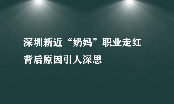 深圳新近“奶妈”职业走红 背后原因引人深思