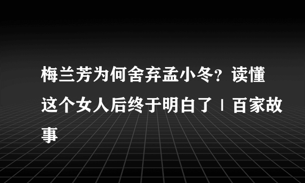 梅兰芳为何舍弃孟小冬？读懂这个女人后终于明白了｜百家故事