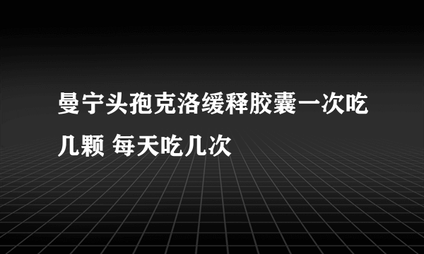 曼宁头孢克洛缓释胶囊一次吃几颗 每天吃几次