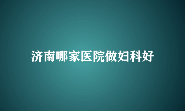 济南哪家医院做妇科好