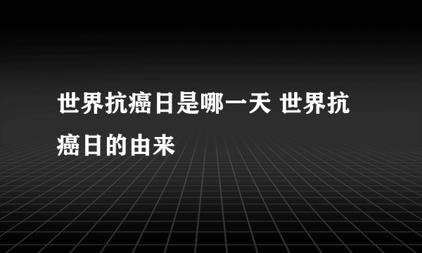 世界抗癌日是哪一天 世界抗癌日的由来